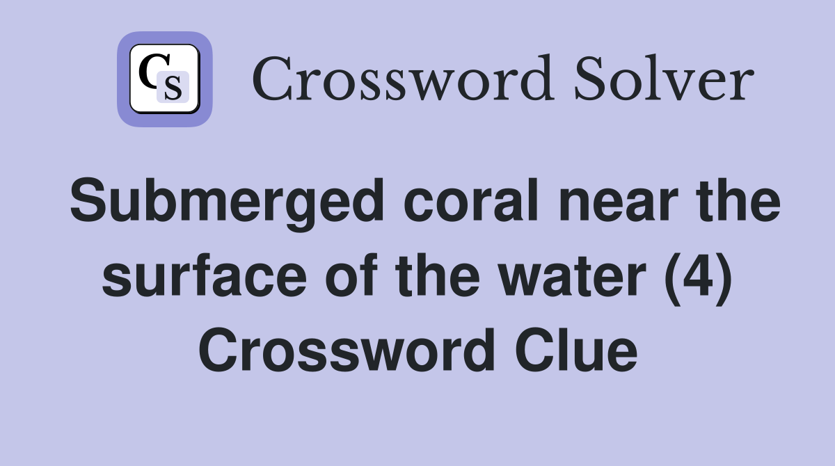 Submerged coral near the surface of the water (4) Crossword Clue